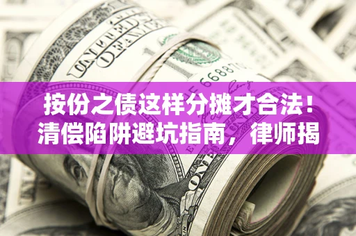 济南按份之债这样分摊才合法！清偿陷阱避坑指南，律师揭秘关键条款
