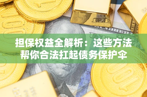 济南担保权益全解析：这些方法帮你合法扛起债务保护伞