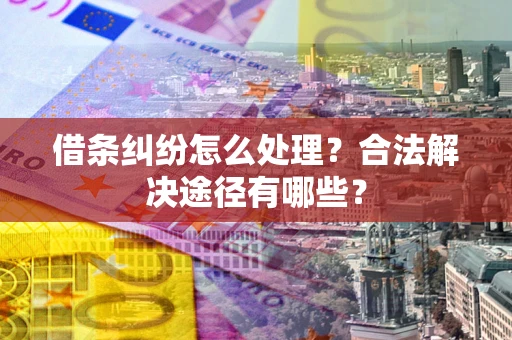 济南借条纠纷怎么处理？合法解决途径有哪些？