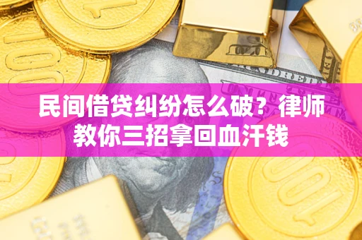 济南民间借贷纠纷怎么破？律师教你三招拿回血汗钱