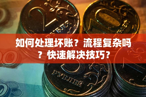 济南如何处理坏账？流程复杂吗？快速解决技巧？