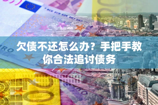 济南欠债不还怎么办？手把手教你合法追讨债务