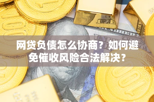 济南网贷负债怎么协商？如何避免催收风险合法解决？