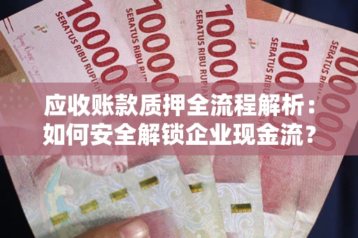 济南应收账款质押全流程解析：如何安全解锁企业现金流？