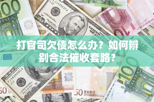 济南打官司欠债怎么办？如何辨别合法催收套路？