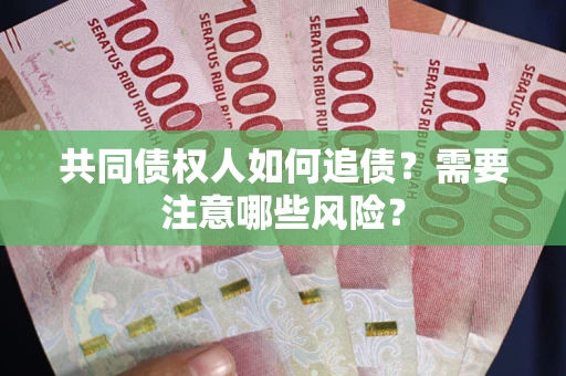 济南共同债权人如何追债？需要注意哪些风险？