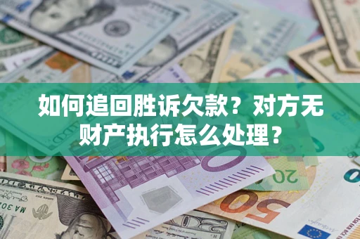 济南如何追回胜诉欠款？对方无财产执行怎么处理？