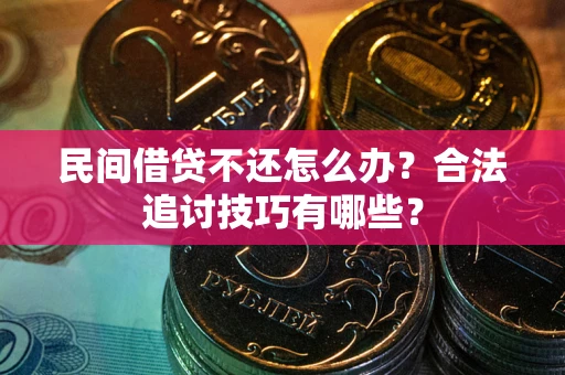 济南民间借贷不还怎么办？合法追讨技巧有哪些？