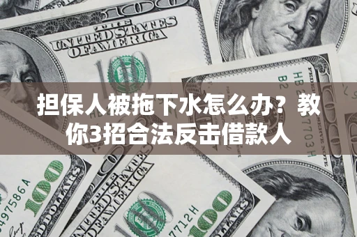济南担保人被拖下水怎么办？教你3招合法反击借款人