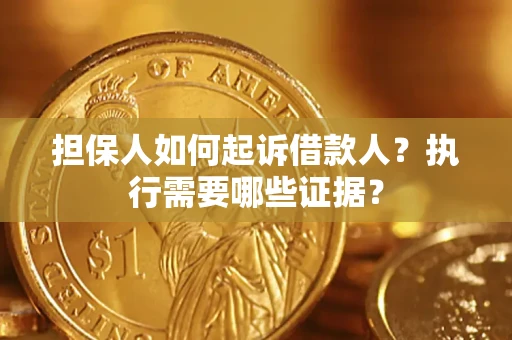 济南担保人如何起诉借款人？执行需要哪些证据？