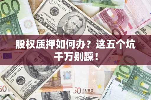 济南股权质押如何办？这五个坑千万别踩！
