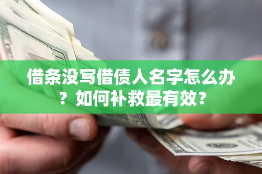 济南借条没写借债人名字怎么办？如何补救最有效？