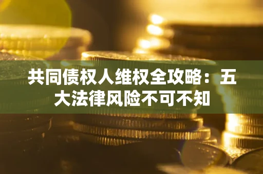 济南共同债权人维权全攻略：五大法律风险不可不知