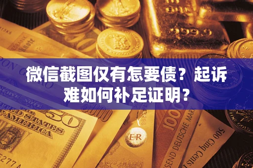 济南微信截图仅有怎要债？起诉难如何补足证明？