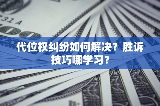 济南代位权纠纷如何解决？胜诉技巧哪学习？