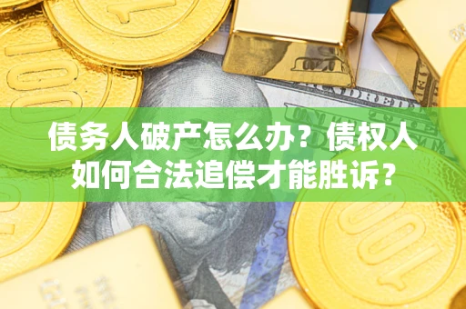 济南债务人破产怎么办？债权人如何合法追偿才能胜诉？