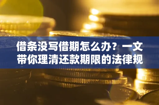 济南借条没写借期怎么办？一文带你理清还款期限的法律规则