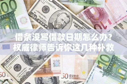 济南借条没写借款日期怎么办？权威律师告诉你这几种补救方法！