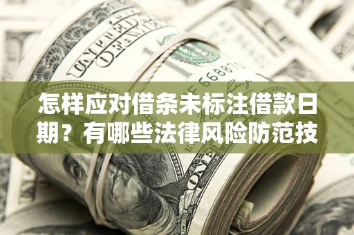 济南怎样应对借条未标注借款日期？有哪些法律风险防范技巧？