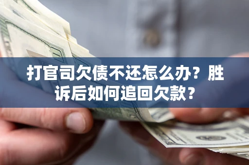 济南打官司欠债不还怎么办？胜诉后如何追回欠款？