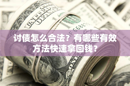 济南讨债怎么合法？有哪些有效方法快速拿回钱？