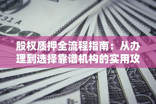 济南股权质押全流程指南：从办理到选择靠谱机构的实用攻略