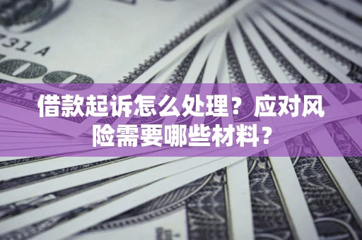 济南借款起诉怎么处理？应对风险需要哪些材料？