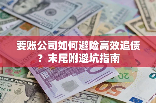 济南要账公司如何避险高效追债？末尾附避坑指南