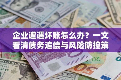 济南企业遭遇坏账怎么办？一文看清债务追偿与风险防控策略