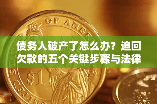 济南债务人破产了怎么办？追回欠款的五个关键步骤与法律策略