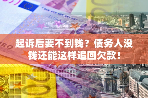济南起诉后要不到钱？债务人没钱还能这样追回欠款！