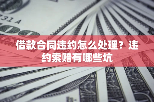 济南借款合同违约怎么处理？违约索赔有哪些坑