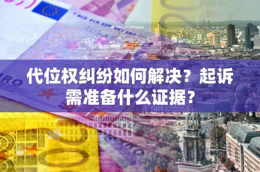 济南代位权纠纷如何解决？起诉需准备什么证据？