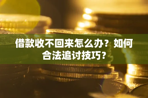 济南借款收不回来怎么办？如何合法追讨技巧？