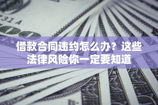 济南借款合同违约怎么办？这些法律风险你一定要知道