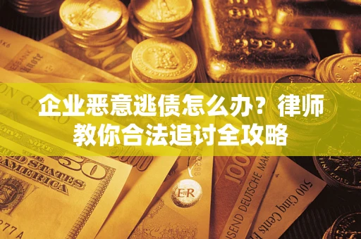 济南企业恶意逃债怎么办？律师教你合法追讨全攻略