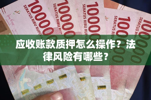 济南应收账款质押怎么操作？法律风险有哪些？