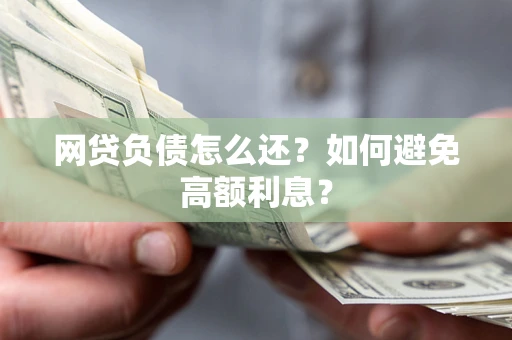 济南网贷负债怎么还？如何避免高额利息？