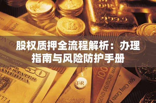 济南股权质押全流程解析：办理指南与风险防护手册