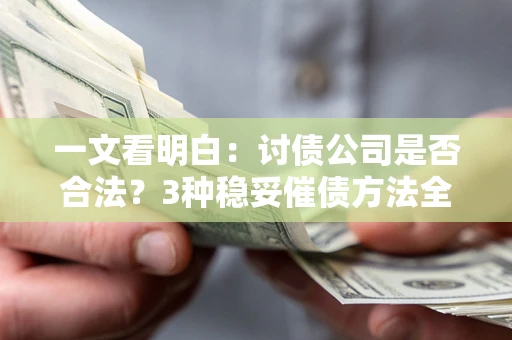 济南一文看明白：讨债公司是否合法？3种稳妥催债方法全解析