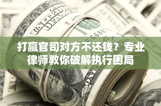 济南打赢官司对方不还钱？专业律师教你破解执行困局