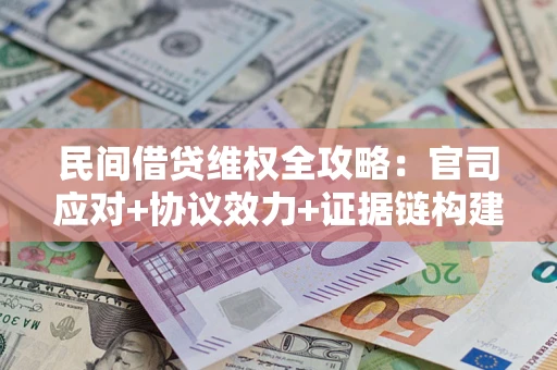 济南民间借贷维权全攻略：官司应对+协议效力+证据链构建指南