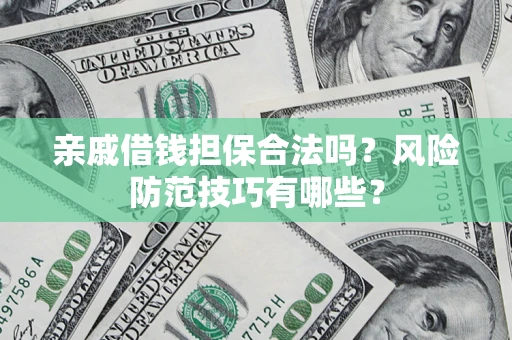 济南亲戚借钱担保合法吗？风险防范技巧有哪些？