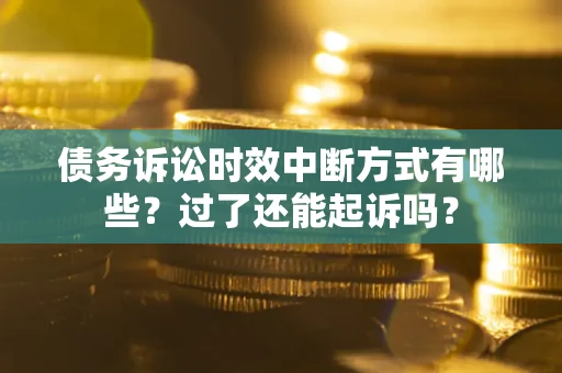 济南债务诉讼时效中断方式有哪些？过了还能起诉吗？