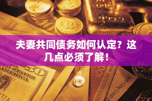 济南夫妻共同债务如何认定？这几点必须了解！