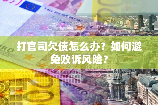 济南打官司欠债怎么办？如何避免败诉风险？