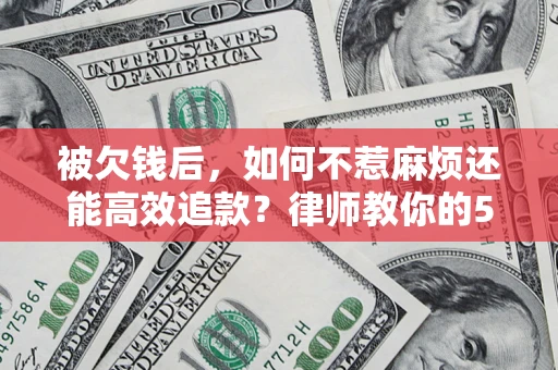 济南被欠钱后，如何不惹麻烦还能高效追款？律师教你的5步合法讨债法