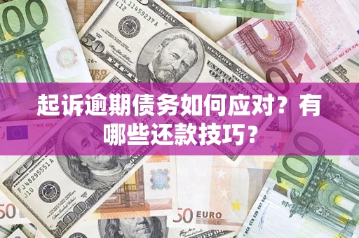 济南起诉逾期债务如何应对？有哪些还款技巧？