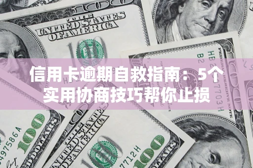 济南信用卡逾期自救指南：5个实用协商技巧帮你止损