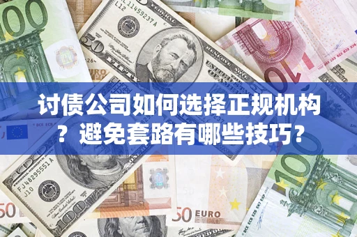 济南讨债公司如何选择正规机构？避免套路有哪些技巧？